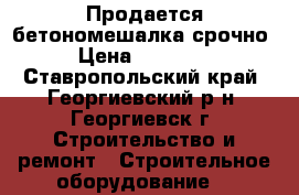 Продается бетономешалка срочно › Цена ­ 10 000 - Ставропольский край, Георгиевский р-н, Георгиевск г. Строительство и ремонт » Строительное оборудование   